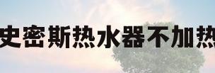 史密斯热水器不加热(史密斯热水器不加热是什么原因)