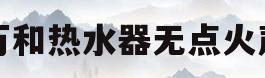 万和热水器无点火声(万和插电热水器没有点火声音)