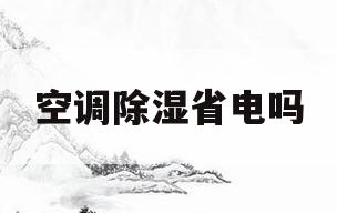 空调除湿省电吗(夏天开空调除湿省电吗)