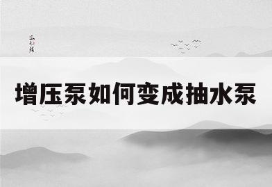 增压泵如何变成抽水泵(增压泵如何变成抽水泵的)