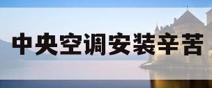 中央空调安装辛苦(中央空调安装怎么收费标准)