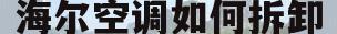 海尔空调如何拆卸(海尔空调如何拆卸清洗图解视频)