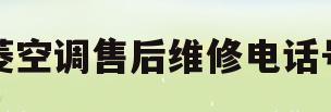 三菱空调售后维修电话号码(三菱空调售后维修电话号码查询)