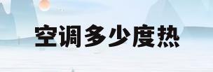 空调多少度热(空调多少度热的最快)