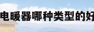 电暖器哪种类型的好(电暖器哪种类型的好用)