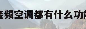 变频空调都有什么功能(变频空调有什么功能和作用)