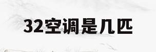 32空调是几匹(32空调是几匹能带多少平方)