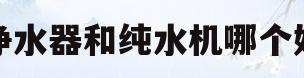净水器和纯水机哪个好(净水机和纯水机的区别在哪里)