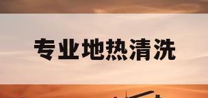 专业地热清洗(58同城地热清洗)