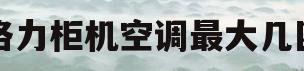 格力柜机空调最大几匹(格力空调柜机最大功率是多少)