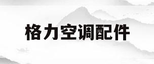 格力空调配件(格力空调配件价格官网)