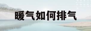 暖气如何排气(暖气如何排气?)
