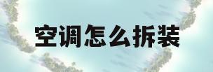 空调怎么拆装(空调怎么拆装移机)