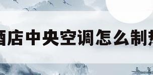 酒店中央空调怎么制热(酒店中央空调怎么制热图标)