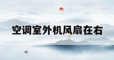 空调室外机风扇在右(空调外机风扇往哪边转正常)