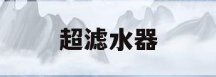 超滤水器(超滤水器的改进方案)