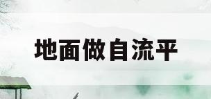 地面做自流平(地面做自流平的好处)