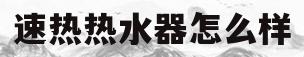 速热热水器怎么样(海尔速热热水器怎么样)