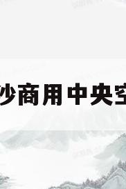 长沙商用中央空调(长沙商用中央空调哪个品牌好)