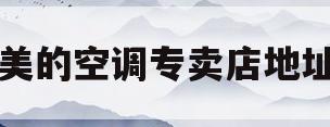 美的空调专卖店地址(附近美的空调专卖店地址)