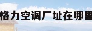 格力空调厂址在哪里(武汉格力空调厂址在哪里)