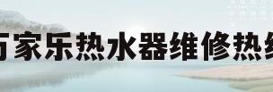 万家乐热水器维修热线(万家乐热水器维修热线是多少)