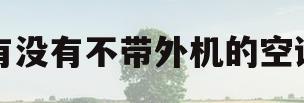 有没有不带外机的空调(不带室外机的空调叫什么空调)