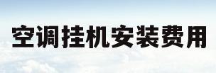 空调挂机安装费用(安装空调挂机多少钱)