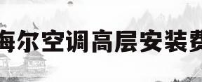 海尔空调高层安装费(海尔空调安装费结算标准)