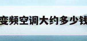 变频空调大约多少钱(变频空调大约多少钱一台)