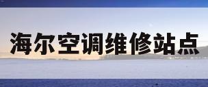 海尔空调维修站点(海尔空调维修站点在哪里)