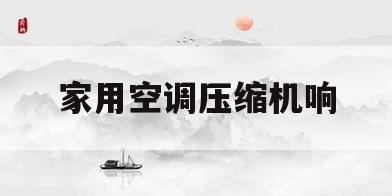 家用空调压缩机响(家用空调压缩机响声大开门就不响了)