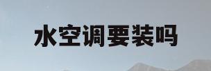水空调要装吗(水空调需不需要加氟利昂)