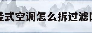 挂式空调怎么拆过滤网(海信挂式空调怎么拆过滤网)