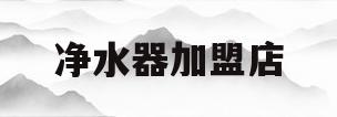 净水器加盟店(净水器加盟店要多少钱)