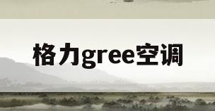 格力gree空调(格力gree空调拆卸视频)