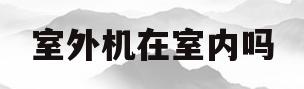 室外机在室内吗(室外机在室内怎么办)