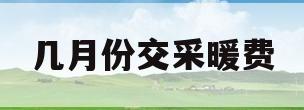 几月份交采暖费(几月份交采暖费用)