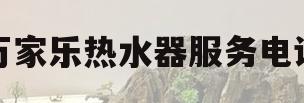 万家乐热水器服务电话(万家乐燃气热水器服务电话)