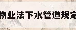 物业法下水管道规定(物业法下水管道规定堵了返流)
