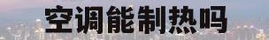 空调能制热吗(夏天空调能制热吗)