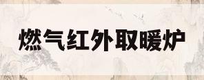 燃气红外取暖炉(燃气红外线取暖炉)