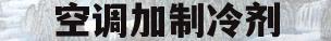 空调加制冷剂(空调加制冷剂是粗管还是细管)