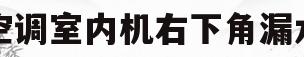 空调室内机右下角漏水(空调室内机右下角漏水有危险吗)