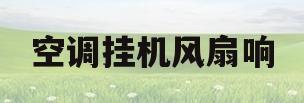 空调挂机风扇响(空调挂机风扇异响)