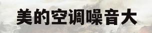 美的空调噪音大(美的空调噪音大可以退货吗)