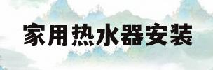 家用热水器安装(家用热水器安装图)