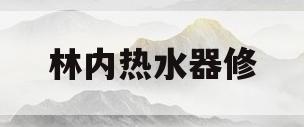 林内热水器修(林内热水器修理部电话)