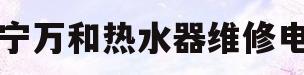 南宁万和热水器维修电话(南宁万和热水器维修电话多少)