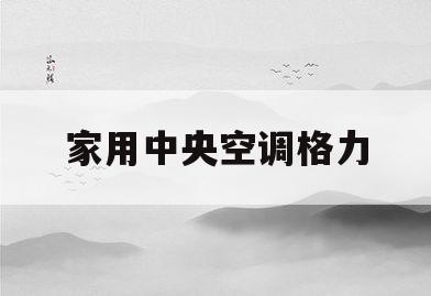 家用中央空调格力(家用中央空调格力和日立哪个好)